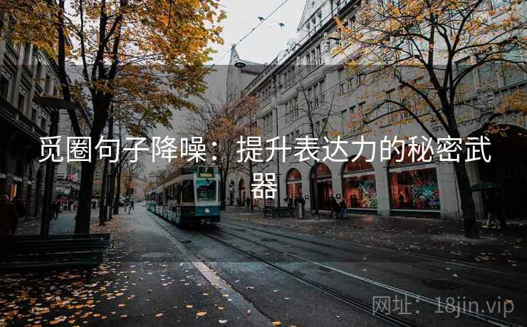 觅圈句子降噪：提升表达力的秘密武器