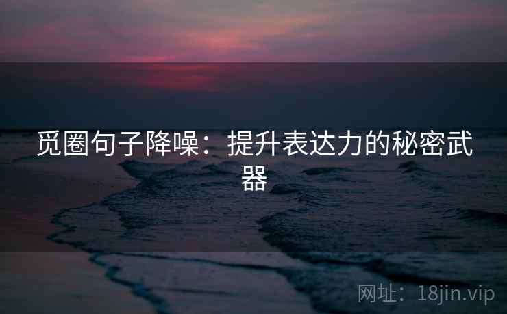 觅圈句子降噪：提升表达力的秘密武器