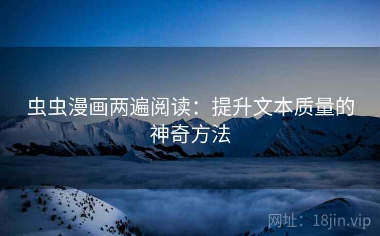 虫虫漫画两遍阅读:提升文本质量的神奇方法 虫虫漫画两遍阅读:提升文本质量的神奇方法