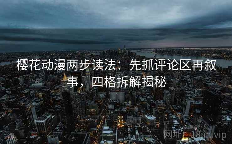 樱花动漫两步读法：先抓评论区再叙事，四格拆解揭秘