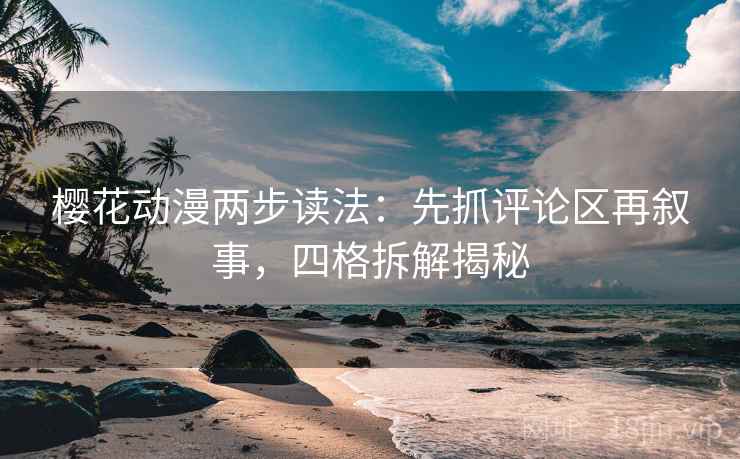 樱花动漫两步读法：先抓评论区再叙事，四格拆解揭秘
