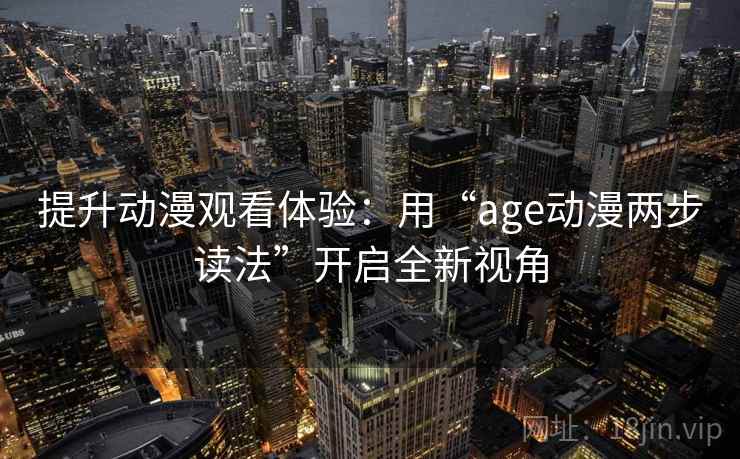 提升动漫观看体验：用“age动漫两步读法”开启全新视角