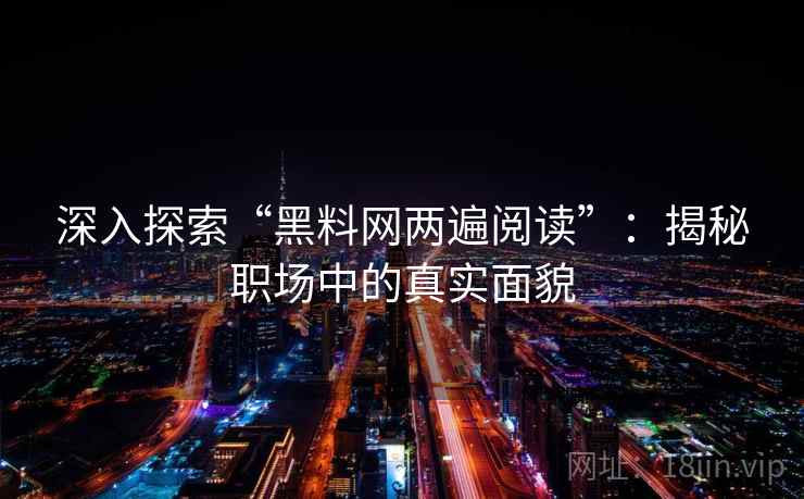 深入探索“黑料网两遍阅读”：揭秘职场中的真实面貌