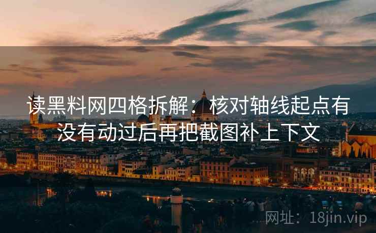 读黑料网四格拆解：核对轴线起点有没有动过后再把截图补上下文