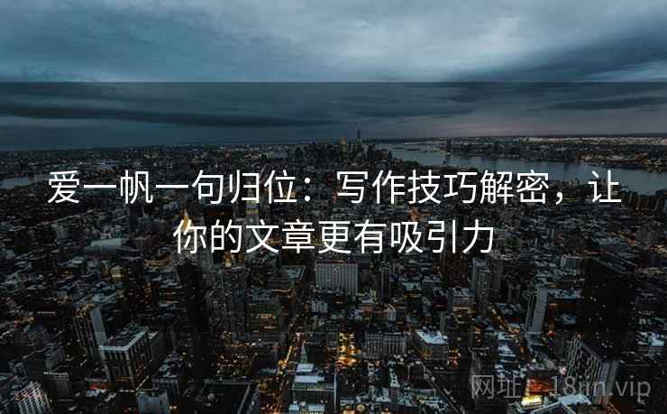 爱一帆一句归位：写作技巧解密，让你的文章更有吸引力