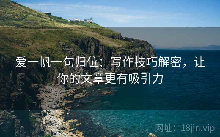 爱一帆一句归位：写作技巧解密，让你的文章更有吸引力