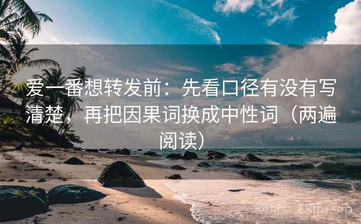 爱一番想转发前：先看口径有没有写清楚，再把因果词换成中性词（两遍阅读）