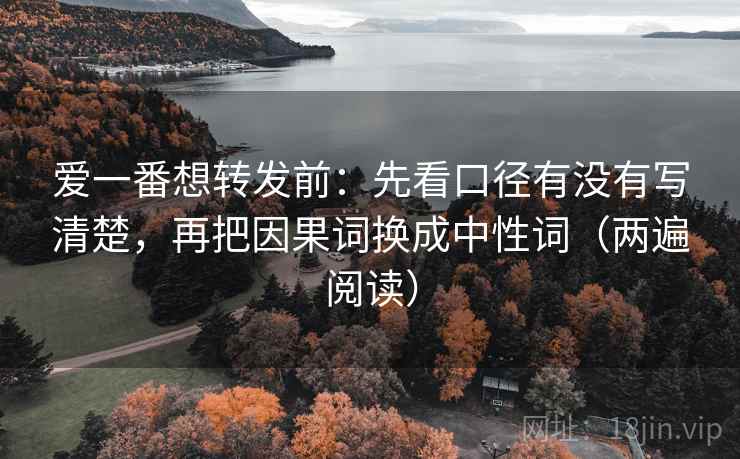 爱一番想转发前：先看口径有没有写清楚，再把因果词换成中性词（两遍阅读）