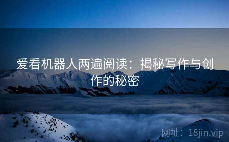 爱看机器人两遍阅读：揭秘写作与创作的秘密