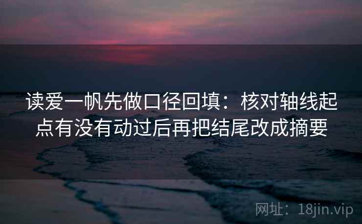 读爱一帆先做口径回填：核对轴线起点有没有动过后再把结尾改成摘要