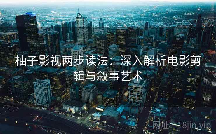 柚子影视两步读法：深入解析电影剪辑与叙事艺术