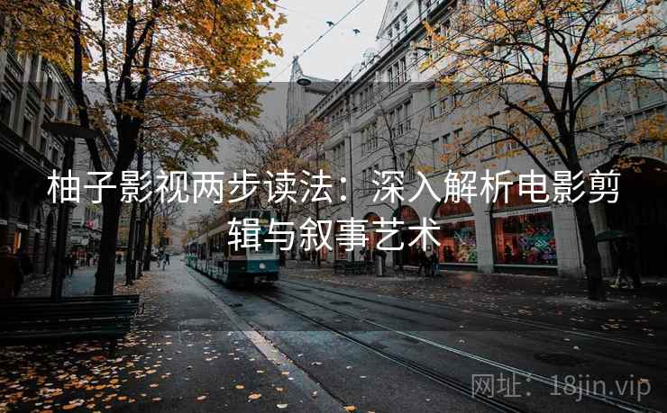 柚子影视两步读法：深入解析电影剪辑与叙事艺术