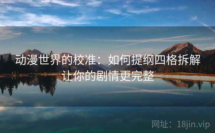 动漫世界的校准：如何提纲四格拆解让你的剧情更完整