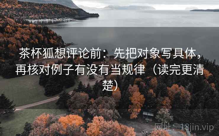 茶杯狐想评论前：先把对象写具体，再核对例子有没有当规律（读完更清楚）