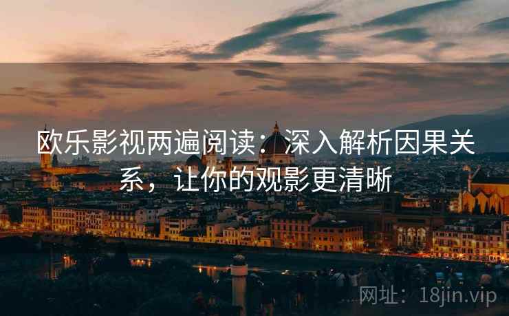 欧乐影视两遍阅读：深入解析因果关系，让你的观影更清晰
