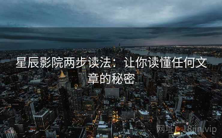星辰影院两步读法：让你读懂任何文章的秘密