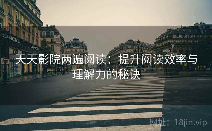 天天影院两遍阅读：提升阅读效率与理解力的秘诀