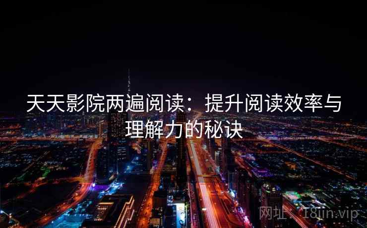 天天影院两遍阅读：提升阅读效率与理解力的秘诀