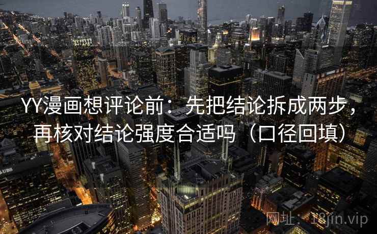 YY漫画想评论前：先把结论拆成两步，再核对结论强度合适吗（口径回填）