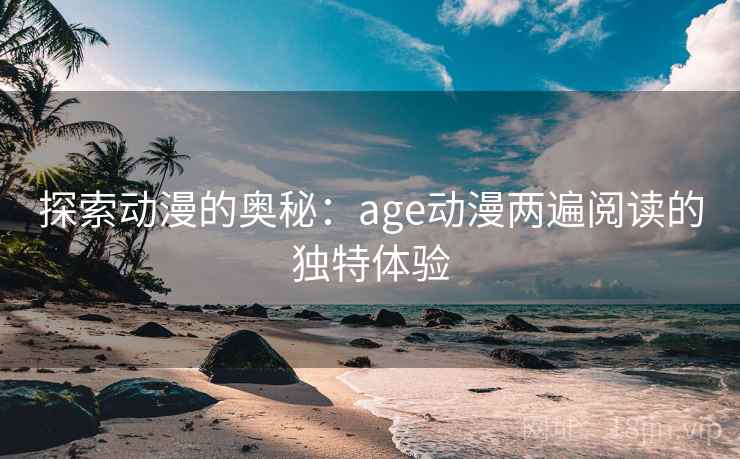 探索动漫的奥秘：age动漫两遍阅读的独特体验