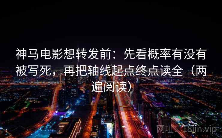 神马电影想转发前：先看概率有没有被写死，再把轴线起点终点读全（两遍阅读）