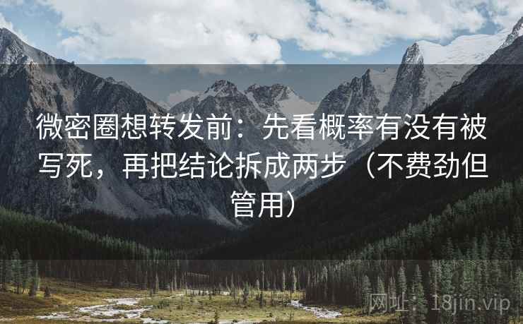 微密圈想转发前：先看概率有没有被写死，再把结论拆成两步（不费劲但管用）