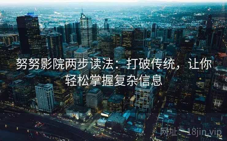努努影院两步读法：打破传统，让你轻松掌握复杂信息