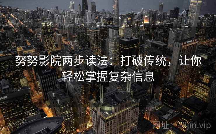 努努影院两步读法：打破传统，让你轻松掌握复杂信息