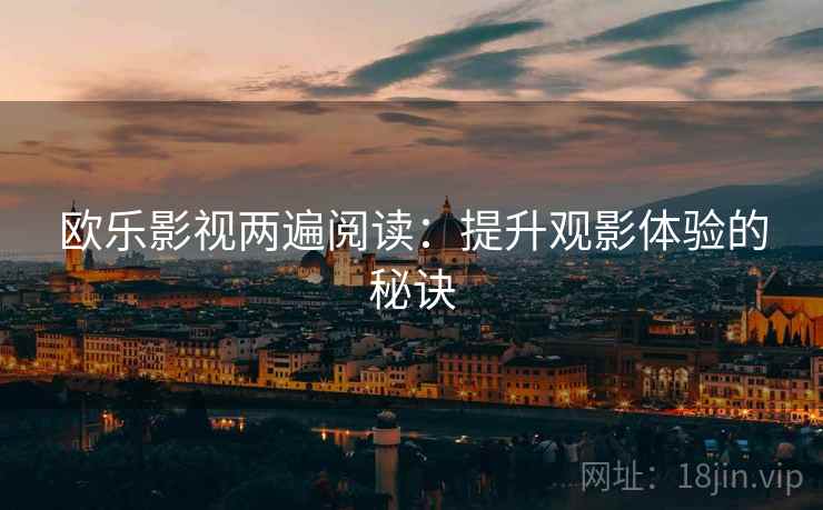 欧乐影视两遍阅读：提升观影体验的秘诀