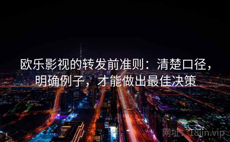 欧乐影视的转发前准则：清楚口径，明确例子，才能做出最佳决策