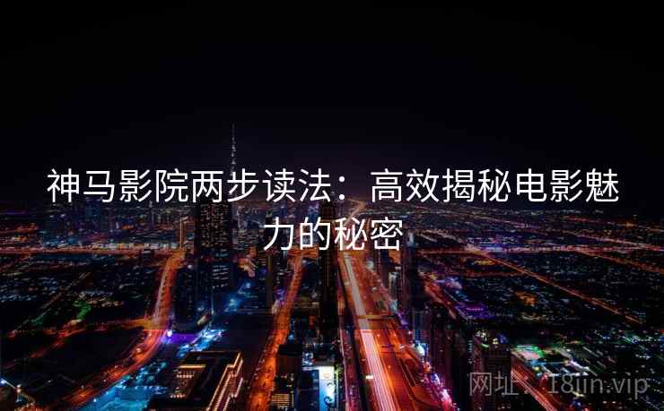 神马影院两步读法：高效揭秘电影魅力的秘密
