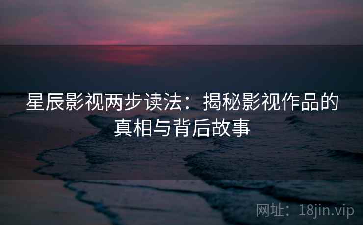 星辰影视两步读法：揭秘影视作品的真相与背后故事