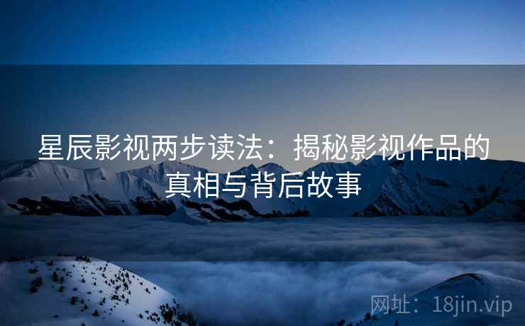 星辰影视两步读法：揭秘影视作品的真相与背后故事