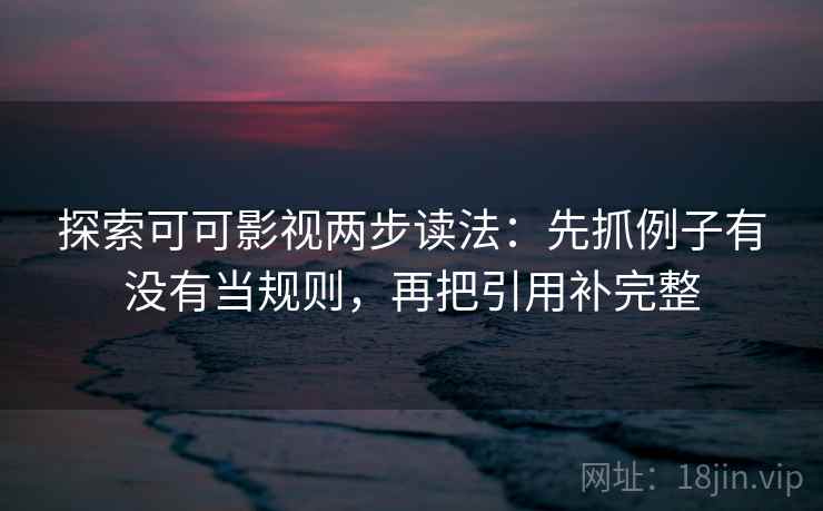 探索可可影视两步读法：先抓例子有没有当规则，再把引用补完整