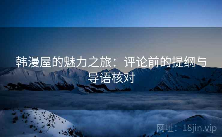 韩漫屋的魅力之旅：评论前的提纲与导语核对