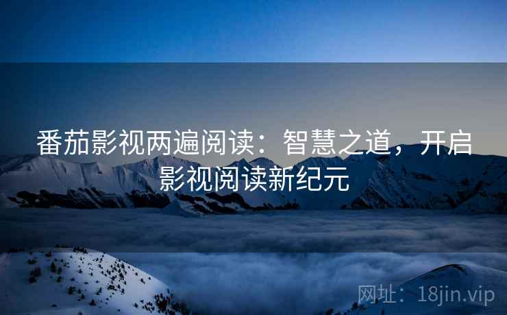番茄影视两遍阅读：智慧之道，开启影视阅读新纪元