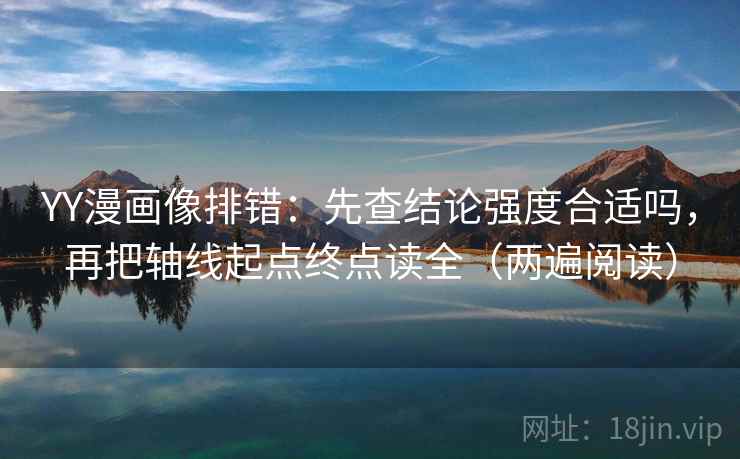 YY漫画像排错：先查结论强度合适吗，再把轴线起点终点读全（两遍阅读）