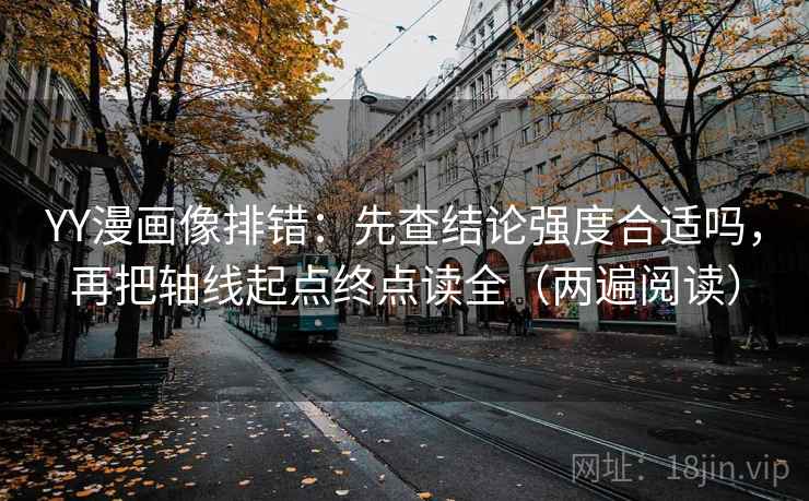 YY漫画像排错：先查结论强度合适吗，再把轴线起点终点读全（两遍阅读）