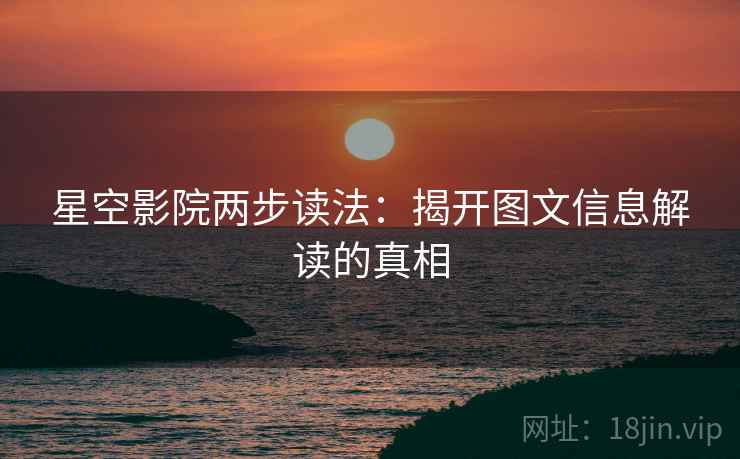 星空影院两步读法：揭开图文信息解读的真相
