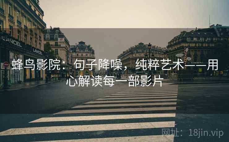 蜂鸟影院：句子降噪，纯粹艺术——用心解读每一部影片