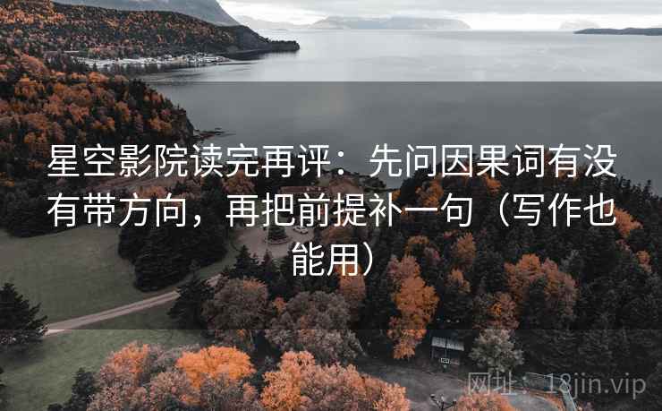 星空影院读完再评：先问因果词有没有带方向，再把前提补一句（写作也能用）