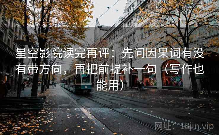 星空影院读完再评：先问因果词有没有带方向，再把前提补一句（写作也能用）