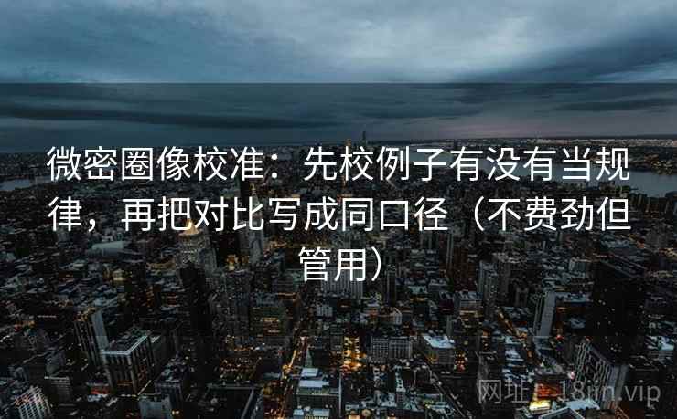 微密圈像校准：先校例子有没有当规律，再把对比写成同口径（不费劲但管用）