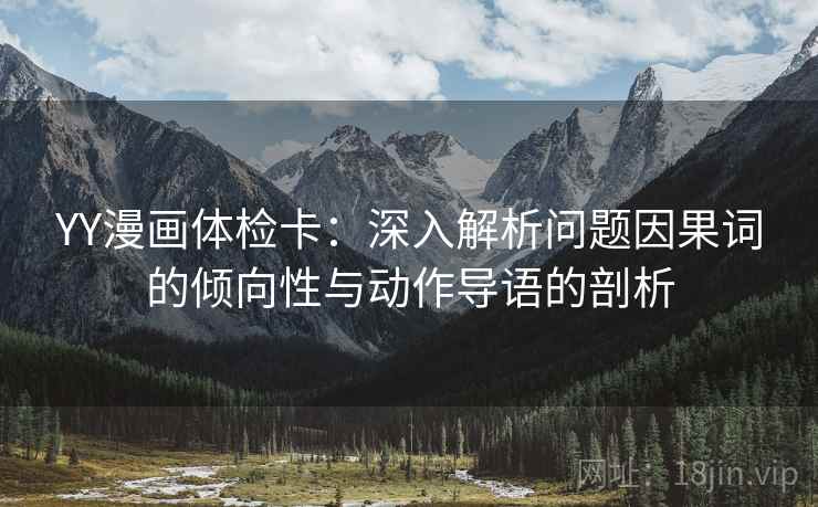YY漫画体检卡：深入解析问题因果词的倾向性与动作导语的剖析