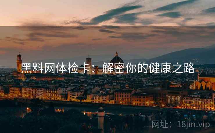 黑料网体检卡：解密你的健康之路