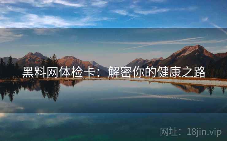 黑料网体检卡：解密你的健康之路