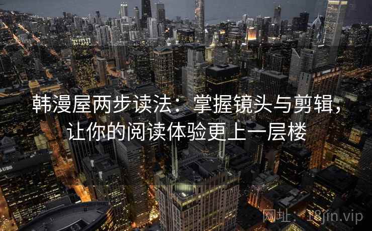 韩漫屋两步读法：掌握镜头与剪辑，让你的阅读体验更上一层楼