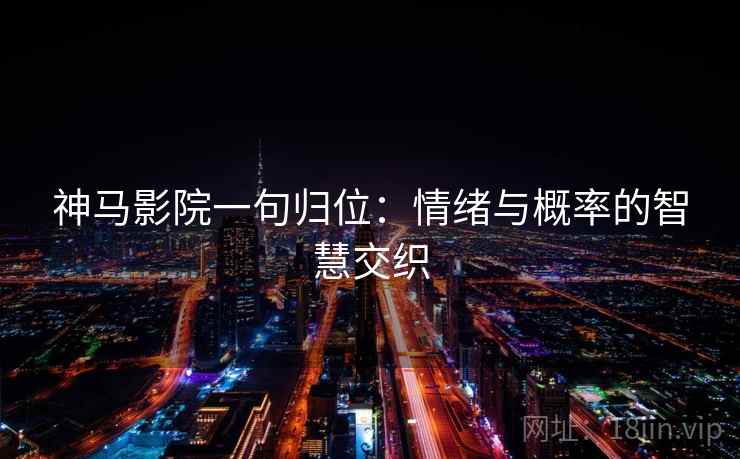 神马影院一句归位：情绪与概率的智慧交织