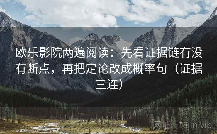 欧乐影院两遍阅读：先看证据链有没有断点，再把定论改成概率句（证据三连）