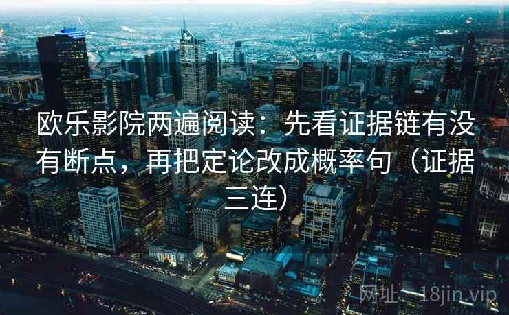 欧乐影院两遍阅读：先看证据链有没有断点，再把定论改成概率句（证据三连）